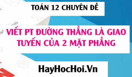 Viết phương trình đường thẳng là giao tuyến của hai mặt phẳng trong Oxyz - Toán 12 chuyên đề